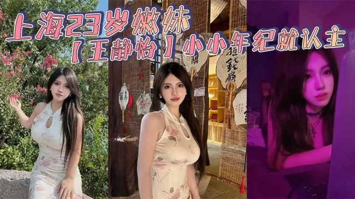 上海23岁嫩妹王静怡小小年纪就认主喜欢被当成母狗一般调教玩弄床上的淫叫声骚到爆