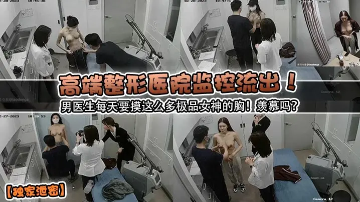 高端整形医院监控流出男医生每天要摸这么多极品女神的胸羡慕吗