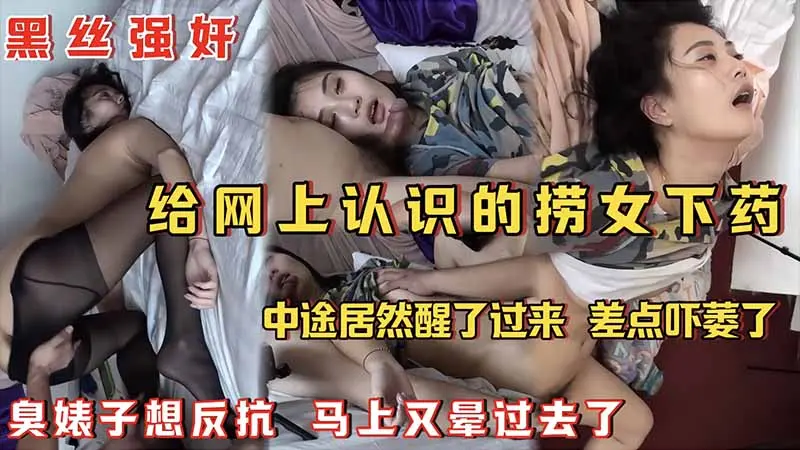 黑丝强奸给网上认识的捞女下药中途居然醒了过来差点吓痿了臭婊子想反抗马上又晕过去了